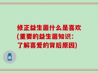 修正益生菌什么是喜欢(重要的益生菌知识：了解喜爱的背后原因)