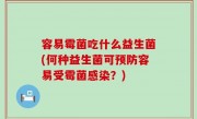 容易霉菌吃什么益生菌(何种益生菌可预防容易受霉菌感染？)