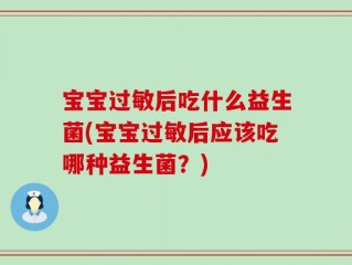 宝宝过敏后吃什么益生菌(宝宝过敏后应该吃哪种益生菌？)