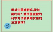 喝益生菌减肥吗,能长期吃吗？益生菌减肥的科学方法和长期食用的注意事项？