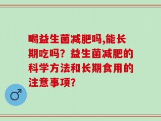 喝益生菌减肥吗,能长期吃吗？益生菌减肥的科学方法和长期食用的注意事项？