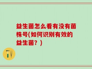 益生菌怎么看有没有菌株号(如何识别有效的益生菌？)