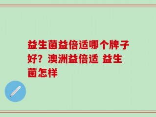 益生菌益倍适哪个牌子好？澳洲益倍适 益生菌怎样