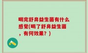 喝完舒鼻益生菌有什么感觉(喝了舒鼻益生菌，有何效果？)