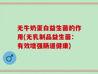无牛奶蛋白益生菌的作用(无乳制品益生菌：有效增强肠道健康)