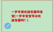 一岁半用吃益生菌吗宝宝(一岁半宝宝可以吃益生菌吗？)