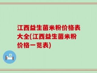 江西益生菌米粉价格表大全(江西益生菌米粉价格一览表)