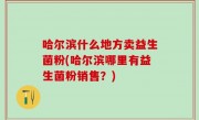 哈尔滨什么地方卖益生菌粉(哈尔滨哪里有益生菌粉销售？)