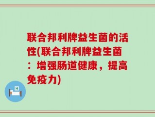 联合邦利牌益生菌的活性(联合邦利牌益生菌：增强肠道健康，提高免疫力)