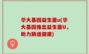 华大基因益生菌u(华大基因推出益生菌U，助力肠道健康)