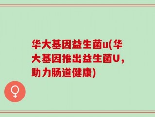 华大基因益生菌u(华大基因推出益生菌U，助力肠道健康)