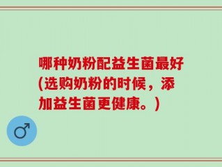 哪种奶粉配益生菌最好(选购奶粉的时候，添加益生菌更健康。)