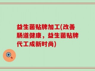益生菌贴牌加工(改善肠道健康，益生菌贴牌代工成新时尚)