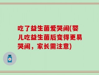 吃了益生菌爱哭闹(婴儿吃益生菌后变得更易哭闹，家长需注意)