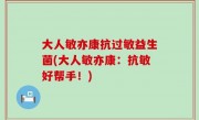 大人敏亦康抗过敏益生菌(大人敏亦康：抗敏好帮手！)