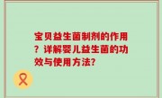 宝贝益生菌制剂的作用？详解婴儿益生菌的功效与使用方法？