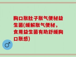 胸口胀肚子胀气便秘益生菌(缓解胀气便秘，食用益生菌有助舒缓胸口胀感)