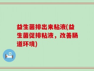 益生菌排出来粘液(益生菌促排粘液，改善肠道环境)