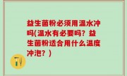 益生菌粉必须用温水冲吗(温水有必要吗？益生菌粉适合用什么温度冲泡？)
