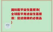 国际医学益生菌原液(全球医学用途益生菌原液：促进健康的必需品)