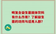 喝复合益生菌固体饮料有什么作用？了解益生菌的功效与适用人群？