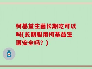 柯基益生菌长期吃可以吗(长期服用柯基益生菌安全吗？)