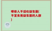哪些人不适吃益生菌(不宜食用益生菌的人群)