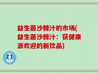 益生菌沙棘汁的市场(益生菌沙棘汁：获健康派欢迎的新饮品)