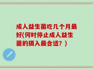 成人益生菌吃几个月最好(何时停止成人益生菌的摄入最合适？)