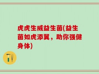 虎虎生威益生菌(益生菌如虎添翼，助你强健身体)