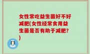 女性常吃益生菌好不好减肥(女性经常食用益生菌是否有助于减肥？)