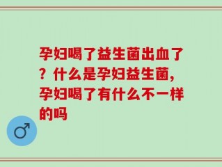 孕妇喝了益生菌出血了？什么是孕妇益生菌,孕妇喝了有什么不一样的吗