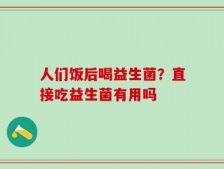 人们饭后喝益生菌？直接吃益生菌有用吗