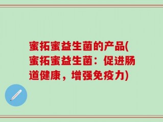 蜜拓蜜益生菌的产品(蜜拓蜜益生菌：促进肠道健康，增强免疫力)