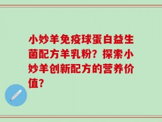 小妙羊免疫球蛋白益生菌配方羊乳粉？探索小妙羊创新配方的营养价值？