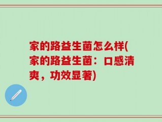 家的路益生菌怎么样(家的路益生菌：口感清爽，功效显著)