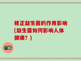 修正益生菌的作用影响(益生菌如何影响人体健康？)