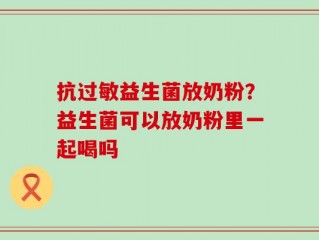 抗过敏益生菌放奶粉？益生菌可以放奶粉里一起喝吗
