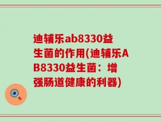 迪辅乐ab8330益生菌的作用(迪辅乐AB8330益生菌：增强肠道健康的利器)