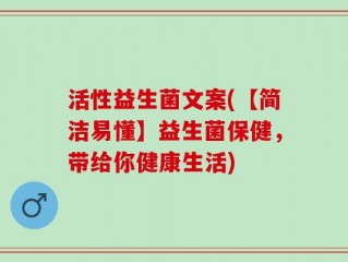活性益生菌文案(【简洁易懂】益生菌保健，带给你健康生活)