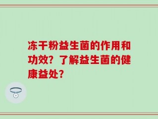 冻干粉益生菌的作用和功效？了解益生菌的健康益处？