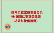 国海仁宽堂益生菌怎么样(国海仁宽堂益生菌：功效与使用推荐)