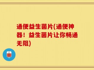 通便益生菌片(通便神器！益生菌片让你畅通无阻)