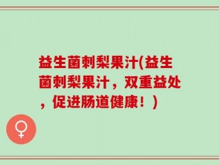 益生菌刺梨果汁(益生菌刺梨果汁，双重益处，促进肠道健康！)