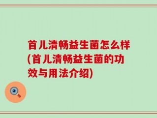 首儿清畅益生菌怎么样(首儿清畅益生菌的功效与用法介绍)