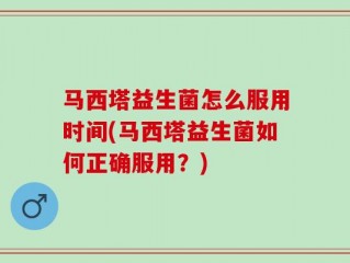马西塔益生菌怎么服用时间(马西塔益生菌如何正确服用？)