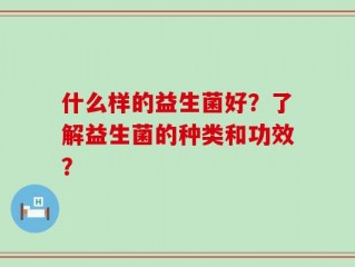 什么样的益生菌好？了解益生菌的种类和功效？