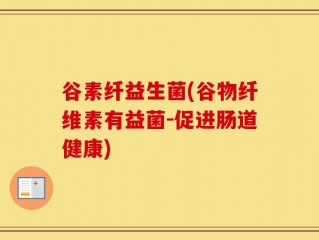 谷素纤益生菌(谷物纤维素有益菌-促进肠道健康)