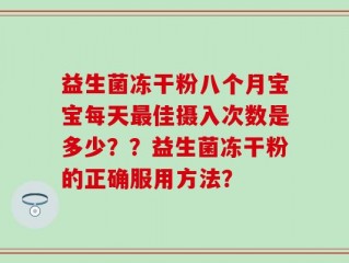 益生菌冻干粉八个月宝宝每天最佳摄入次数是多少？？益生菌冻干粉的正确服用方法？