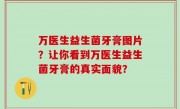 万医生益生菌牙膏图片？让你看到万医生益生菌牙膏的真实面貌？
